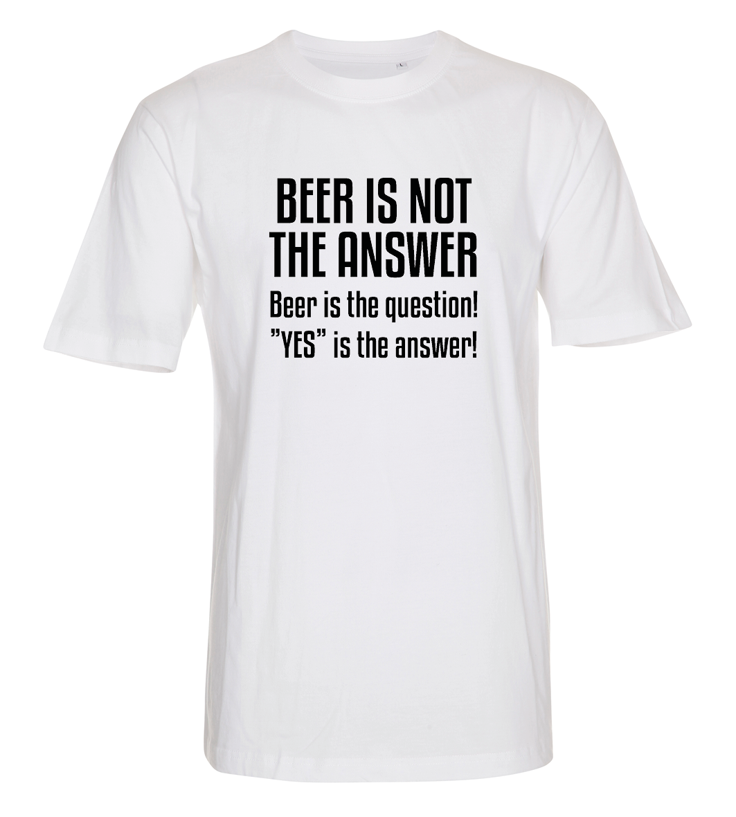 Beer is not the answer, beer is the question, yes is the answer