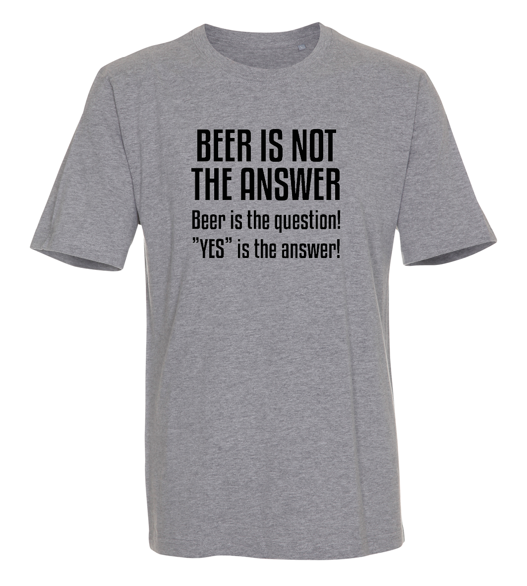 Beer is not the answer, beer is the question, yes is the answer