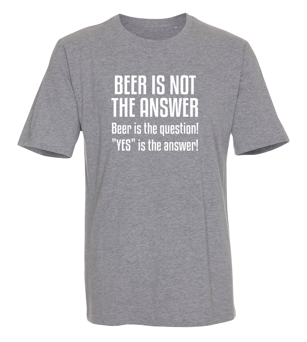 Beer is not the answer, beer is the question, yes is the answer
